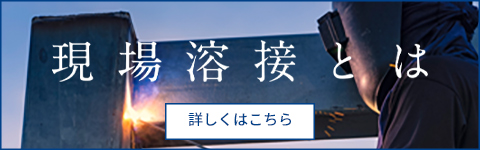 現場溶接とは 現場溶接が建物の強度を左右します！ 高い技術を持った職人が現場・構造に合わせて最適な施工を実現！！ 詳しくはこちら
